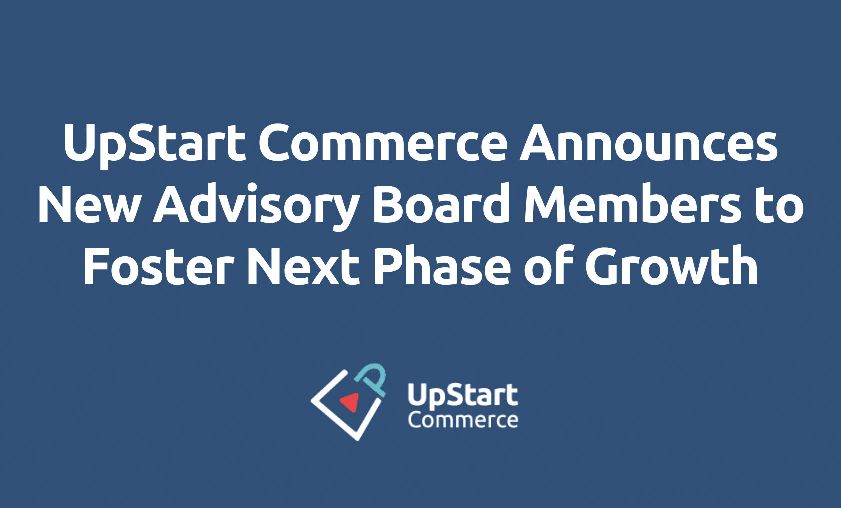 UpStart Commerce Announces New Advisory Board Members to Foster Next Phase of Growth