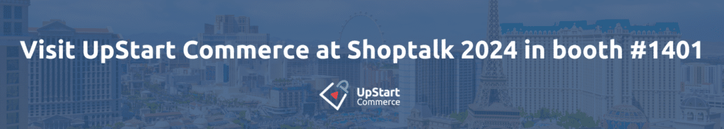 Visit UpStart Commerce at Shoptalk 2024 In booth #1401